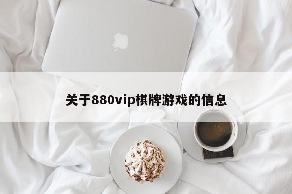 关于880vip棋牌游戏的信息